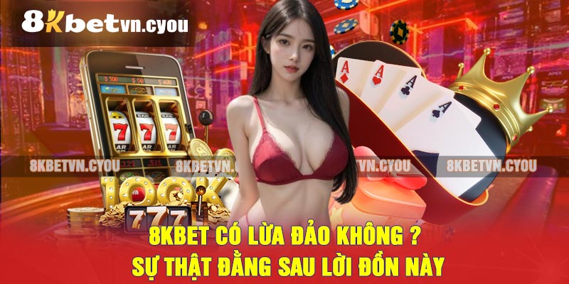 8KBET có lừa đảo không ? Sự thật đằng sau lời đồn này