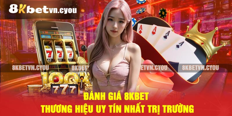 Đánh Giá 8kbet - Thương hiệu uy tín nhất trị trường