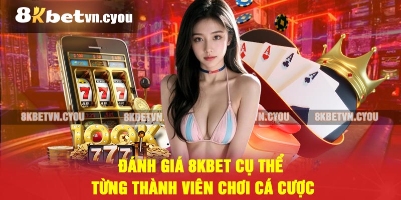 Đánh giá 8KBET cụ thể từng thành viên chơi cá cược