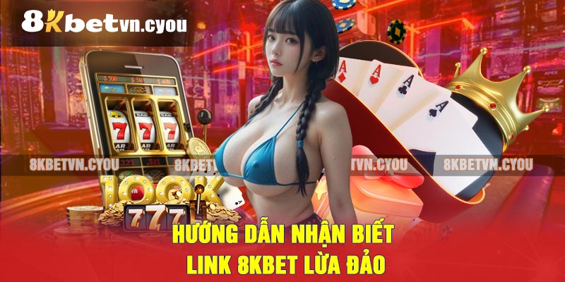 Hướng dẫn nhận biết link 8KBET lừa đảo