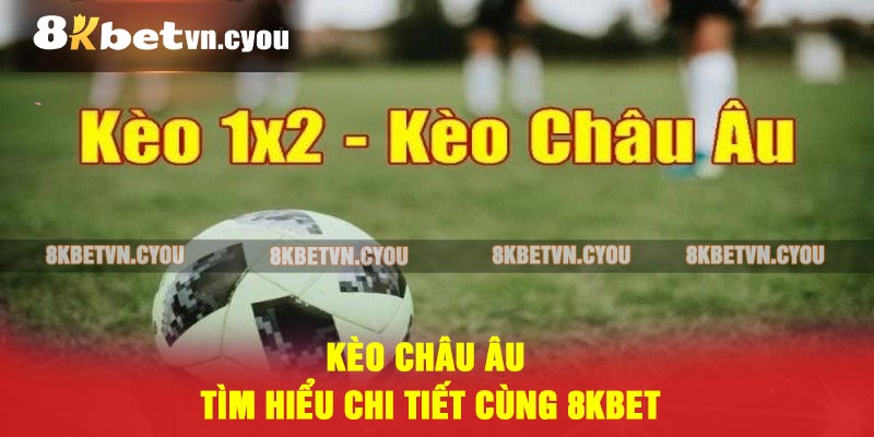 Kèo Châu Âu - Tìm Hiểu Chi Tiết Cùng 8KBET