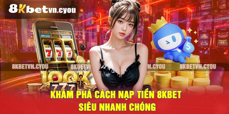 Khám Phá Cách Nạp Tiền 8KBET Siêu Nhanh Chóng