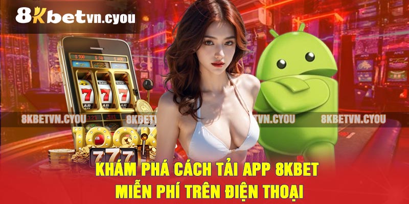 Khám phá cách tải app 8Kbet miễn phí trên điện thoại