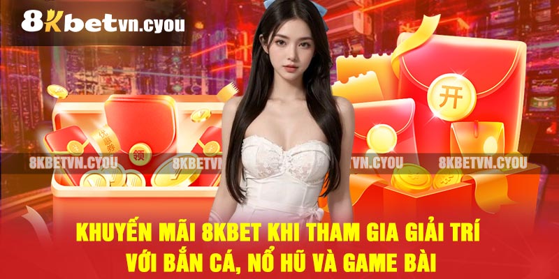 Khuyến mãi 8KBET khi tham gia giải trí với bắn cá, nổ hũ và game bài