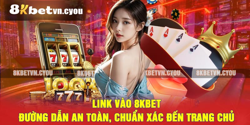 Link Vào 8KBET - Đường dẫn an toàn, chuẩn xác đến trang chủ