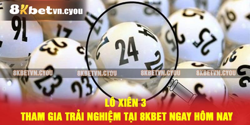 Lô xiên 3 - Tham gia trải nghiệm tại 8KBET ngay hôm nay