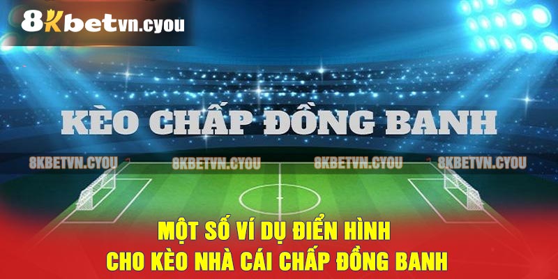 Một số ví dụ điển hình cho kèo nhà cái chấp đồng banh