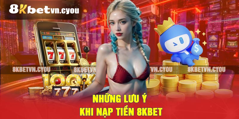 Những lưu ý khi nạp tiền 8KBET