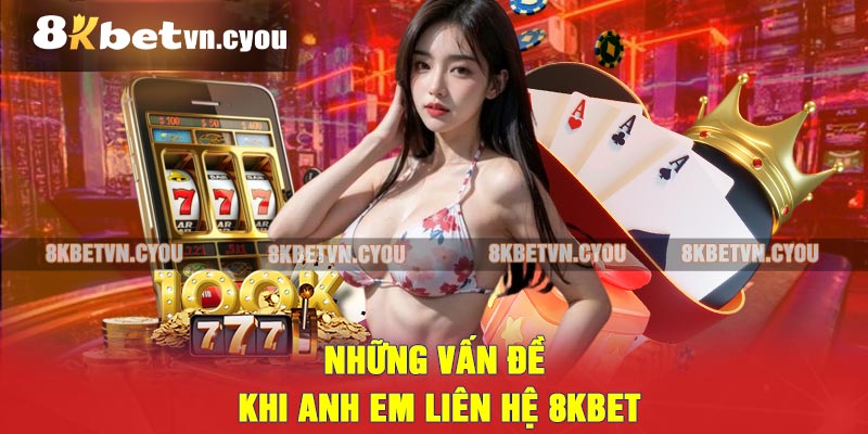 Những vấn đề khi anh em liên hệ 8KBET