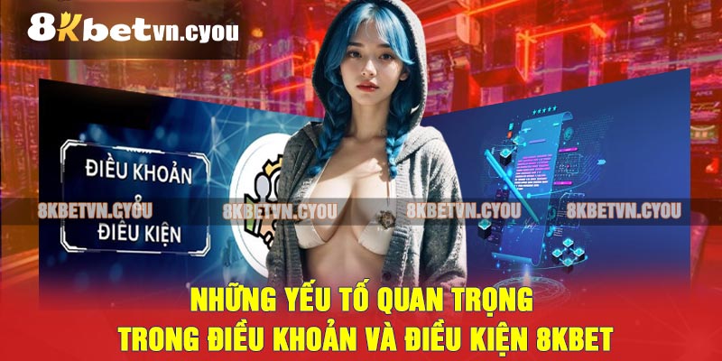 Những yếu tố quan trọng trong Điều khoản và Điều kiện 8KBET