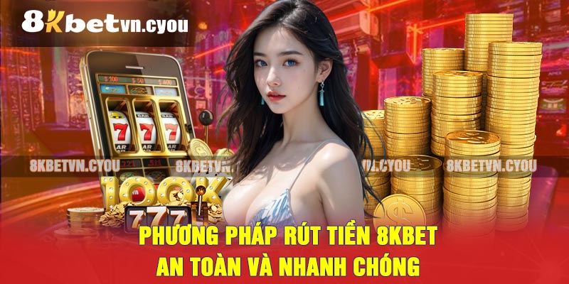 Phương Pháp Rút Tiền 8KBET An Toàn Và Nhanh Chóng