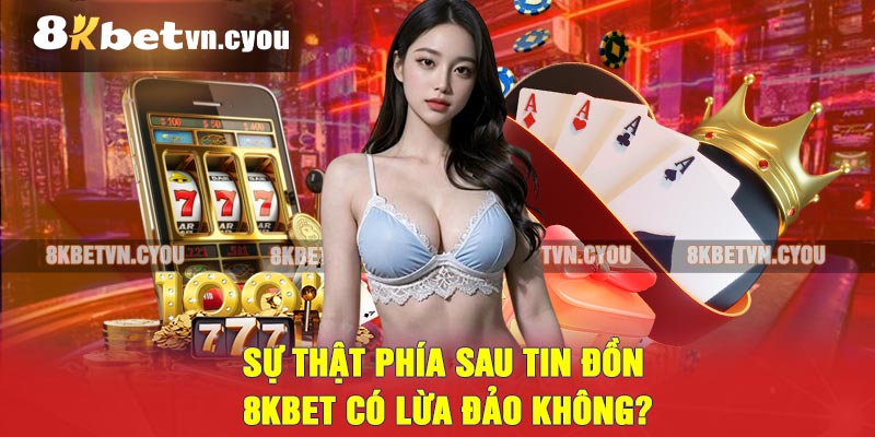 Sự thật phía sau tin đồn 8KBET có lừa đảo không?