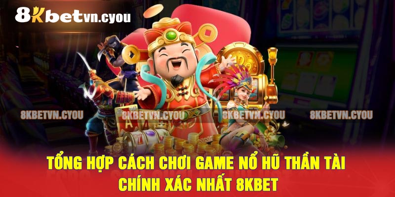 Tổng hợp cách chơi game nổ hũ thần tài chính xác nhất 8KBET