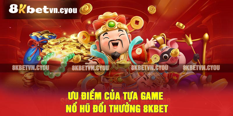 Ưu điểm của tựa game nổ hũ đổi thưởng 8KBET