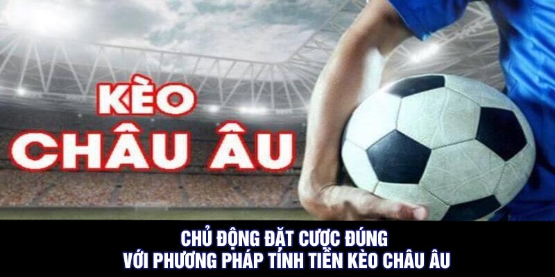 Chủ động đặt cược đúng với phương pháp tính tiền kèo châu Âu