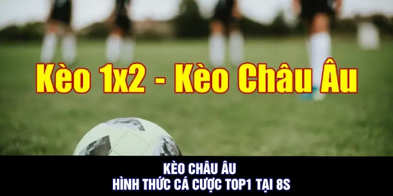 Kèo Châu Âu - Hình Thức Cá Cược Top1 Tại 8S