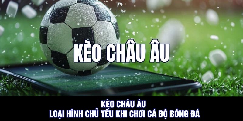 Kèo châu Âu – Loại hình chủ yếu khi chơi cá độ bóng đá