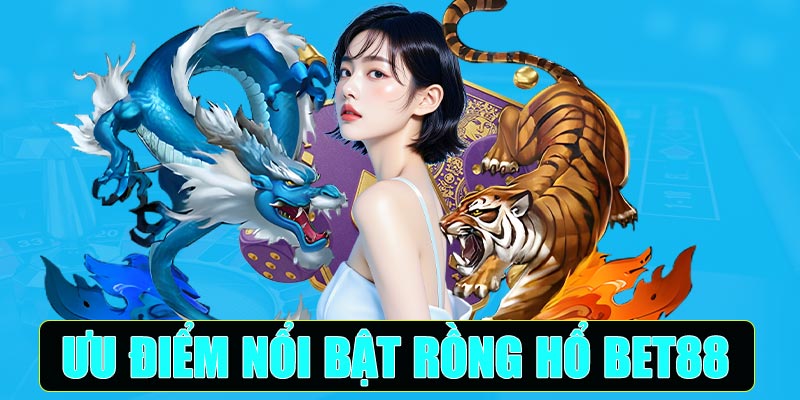 Ưu điểm nổi bật của Rồng Hổ Bet88