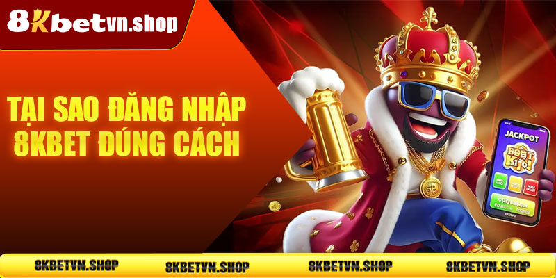 Tại sao đăng nhập 8KBet đúng cách