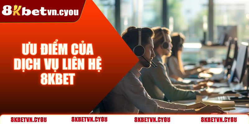Ưu điểm của dịch vụ liên hệ của 8KBet